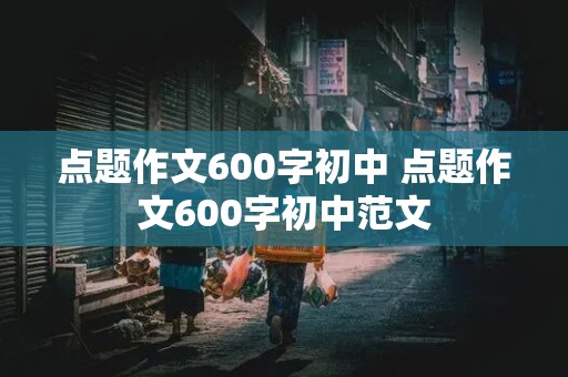 点题作文600字初中 点题作文600字初中范文