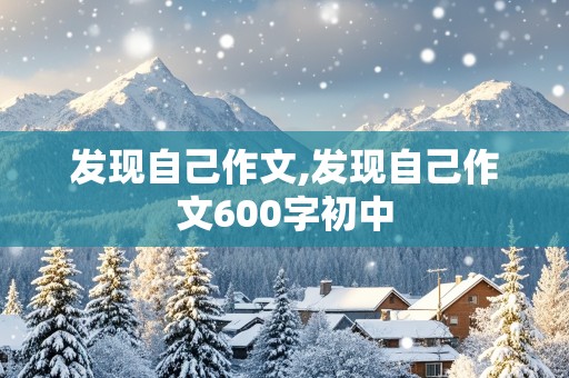 发现自己作文,发现自己作文600字初中