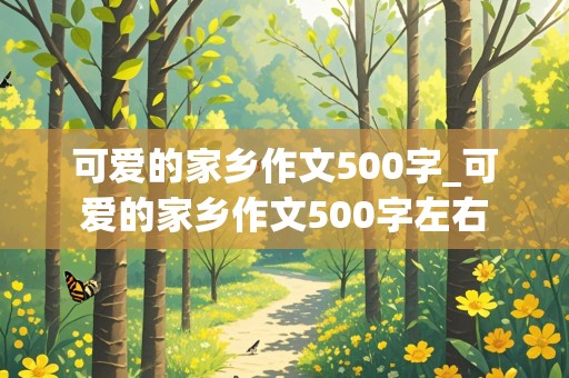 可爱的家乡作文500字_可爱的家乡作文500字左右