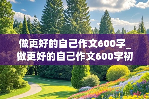 做更好的自己作文600字_做更好的自己作文600字初中