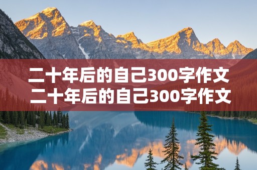 二十年后的自己300字作文 二十年后的自己300字作文三年级