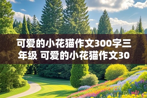 可爱的小花猫作文300字三年级 可爱的小花猫作文300字三年级上册