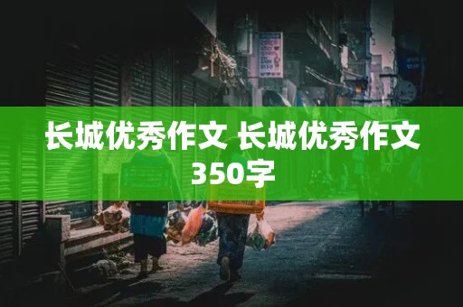 长城优秀作文 长城优秀作文350字