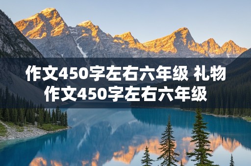 作文450字左右六年级 礼物作文450字左右六年级