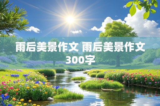 雨后美景作文 雨后美景作文300字