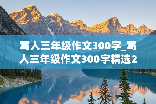 写人三年级作文300字_写人三年级作文300字精选28篇