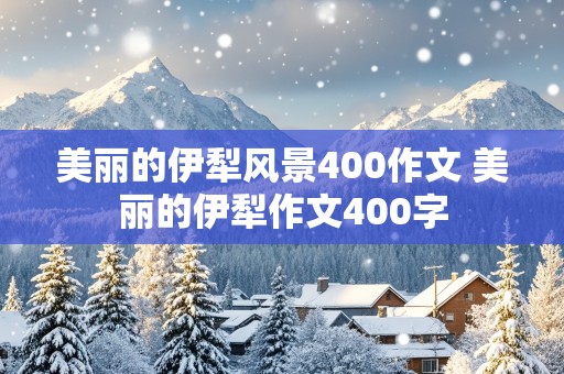 美丽的伊犁风景400作文 美丽的伊犁作文400字