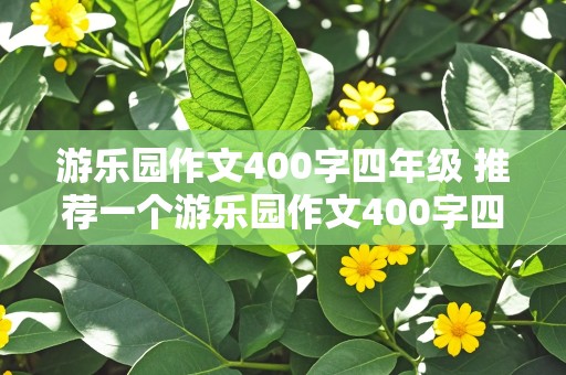 游乐园作文400字四年级 推荐一个游乐园作文400字四年级