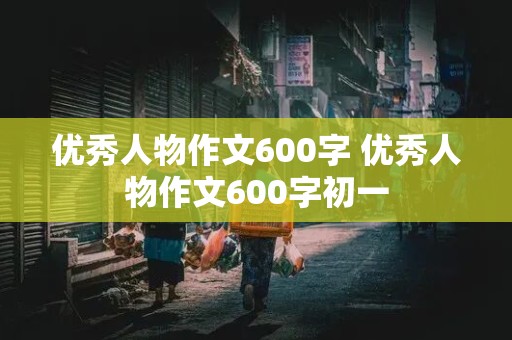 优秀人物作文600字 优秀人物作文600字初一