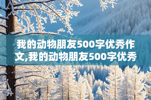 我的动物朋友500字优秀作文,我的动物朋友500字优秀作文四年级下册