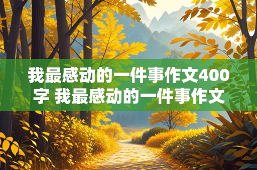 我最感动的一件事作文400字 我最感动的一件事作文400字四年级