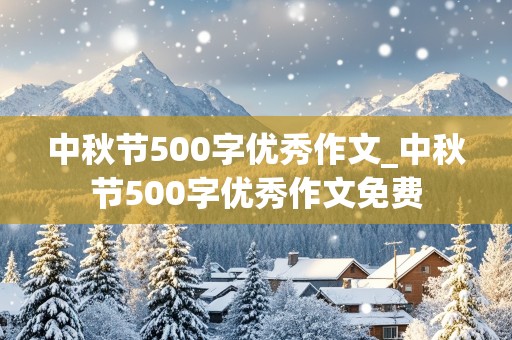 中秋节500字优秀作文_中秋节500字优秀作文免费