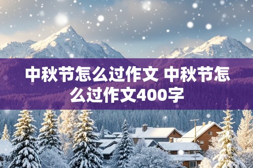 中秋节怎么过作文 中秋节怎么过作文400字