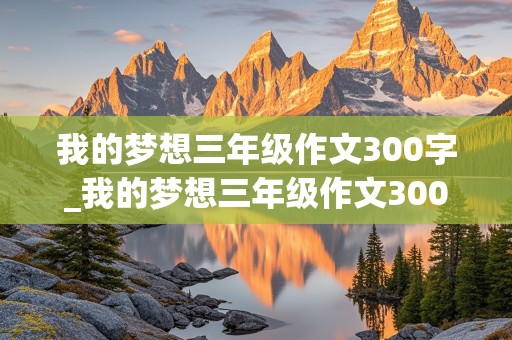 我的梦想三年级作文300字_我的梦想三年级作文300字老师