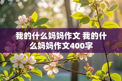 我的什么妈妈作文 我的什么妈妈作文400字