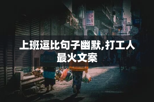 上班逗比句子幽默,打工人最火文案