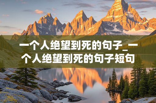 一个人绝望到死的句子_一个人绝望到死的句子短句