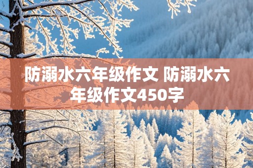 防溺水六年级作文 防溺水六年级作文450字