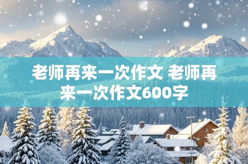 老师再来一次作文 老师再来一次作文600字