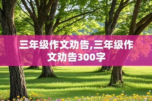 三年级作文劝告,三年级作文劝告300字