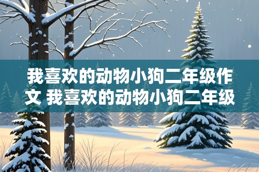 我喜欢的动物小狗二年级作文 我喜欢的动物小狗二年级作文怎么写