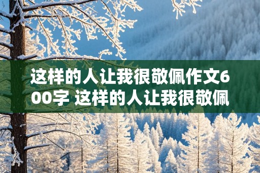 这样的人让我很敬佩作文600字 这样的人让我很敬佩作文600字清洁工