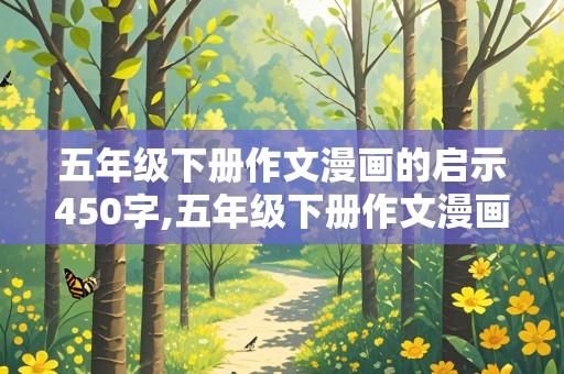 五年级下册作文漫画的启示450字,五年级下册作文漫画的启示450字左右