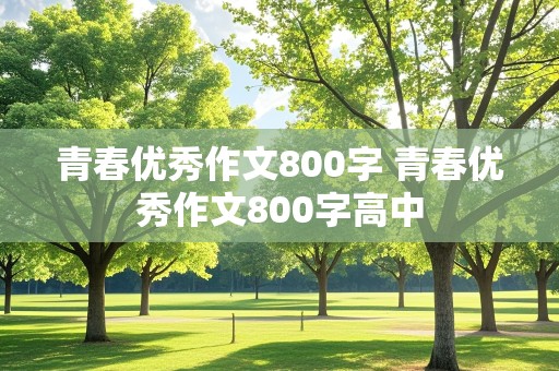 青春优秀作文800字 青春优秀作文800字高中