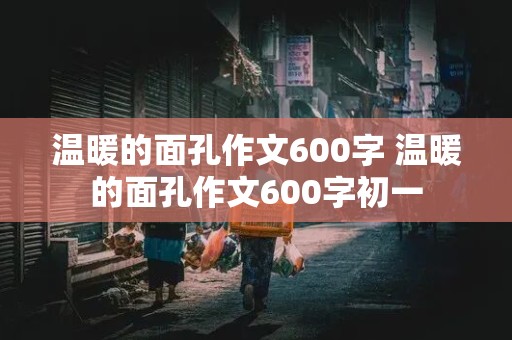 温暖的面孔作文600字 温暖的面孔作文600字初一