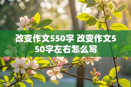 改变作文550字 改变作文550字左右怎么写