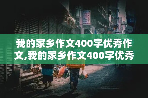 我的家乡作文400字优秀作文,我的家乡作文400字优秀作文农村