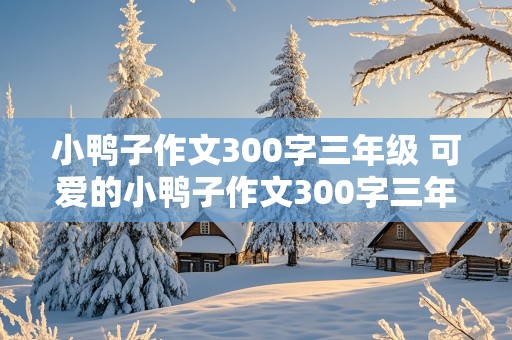 小鸭子作文300字三年级 可爱的小鸭子作文300字三年级