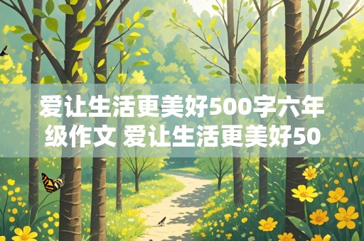 爱让生活更美好500字六年级作文 爱让生活更美好500字六年级作文免费