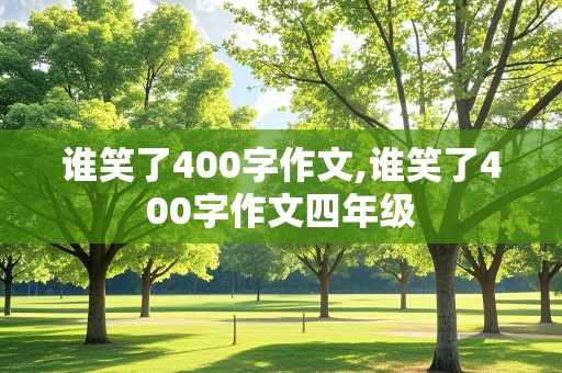 谁笑了400字作文,谁笑了400字作文四年级