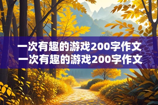 一次有趣的游戏200字作文 一次有趣的游戏200字作文四年级