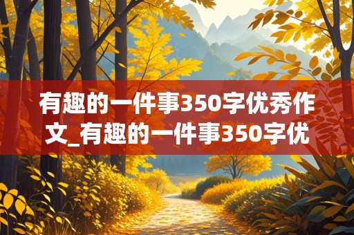 有趣的一件事350字优秀作文_有趣的一件事350字优秀作文三年级