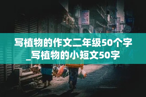 写植物的作文二年级50个字_写植物的小短文50字