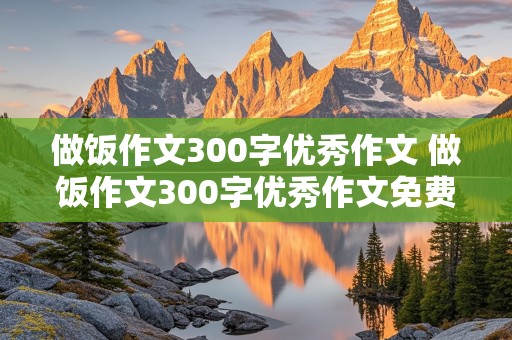 做饭作文300字优秀作文 做饭作文300字优秀作文免费