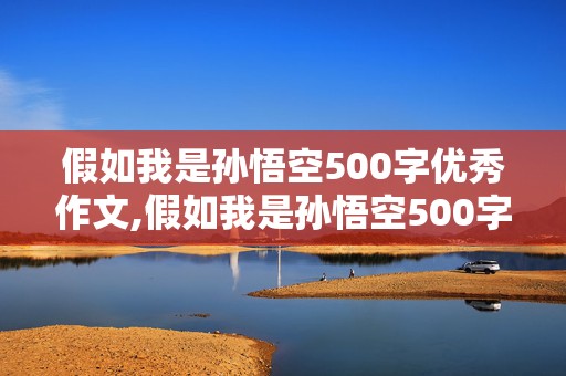 假如我是孙悟空500字优秀作文,假如我是孙悟空500字优秀作文四年级