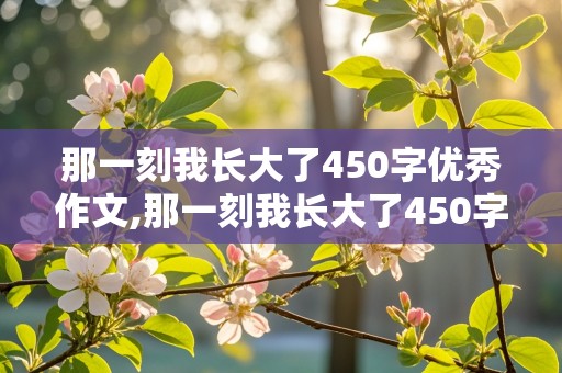 那一刻我长大了450字优秀作文,那一刻我长大了450字优秀作文骑自行车