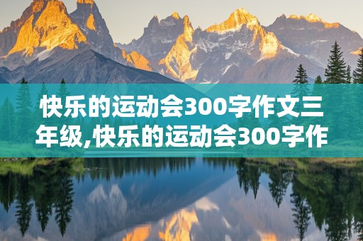 快乐的运动会300字作文三年级,快乐的运动会300字作文三年级上册