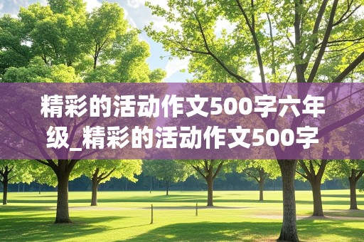 精彩的活动作文500字六年级_精彩的活动作文500字六年级点面结合