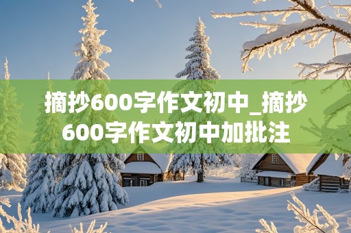 摘抄600字作文初中_摘抄600字作文初中加批注