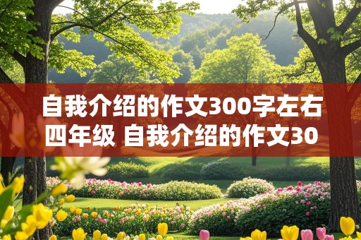 自我介绍的作文300字左右四年级 自我介绍的作文300字左右四年级不写真名