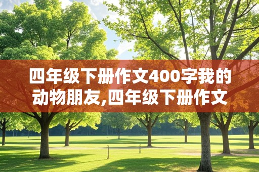 四年级下册作文400字我的动物朋友,四年级下册作文400字我的动物朋友小狗