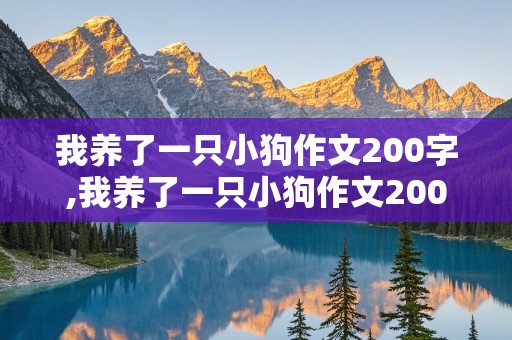 我养了一只小狗作文200字,我养了一只小狗作文200字怎么写