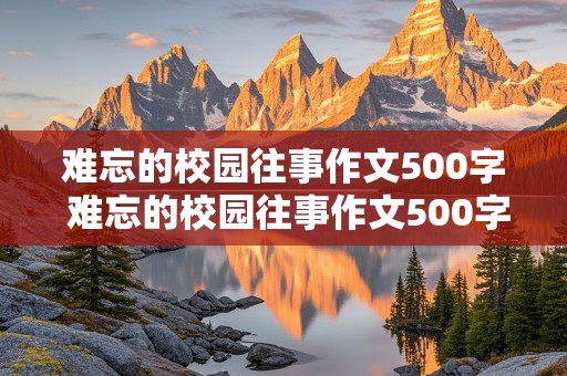 难忘的校园往事作文500字 难忘的校园往事作文500字开头结尾