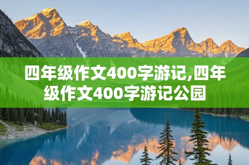 四年级作文400字游记,四年级作文400字游记公园