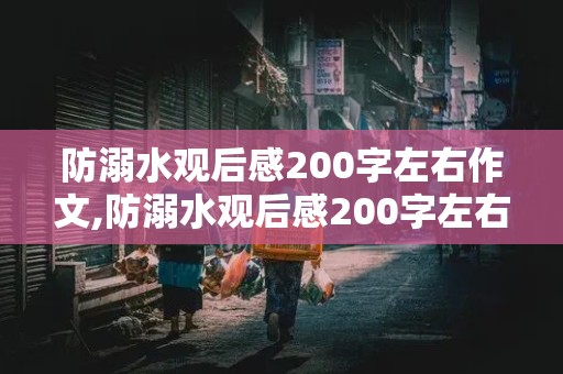 防溺水观后感200字左右作文,防溺水观后感200字左右作文免费