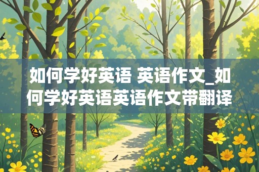 如何学好英语 英语作文_如何学好英语英语作文带翻译